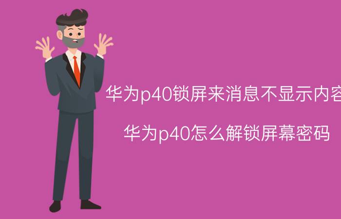 华为p40锁屏来消息不显示内容 华为p40怎么解锁屏幕密码？